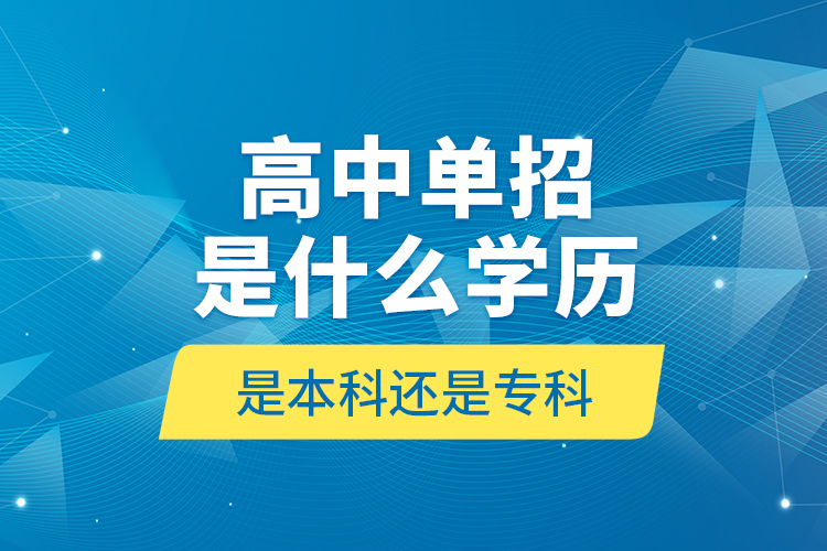 高中單招是什么學(xué)歷,是本科還是?？?