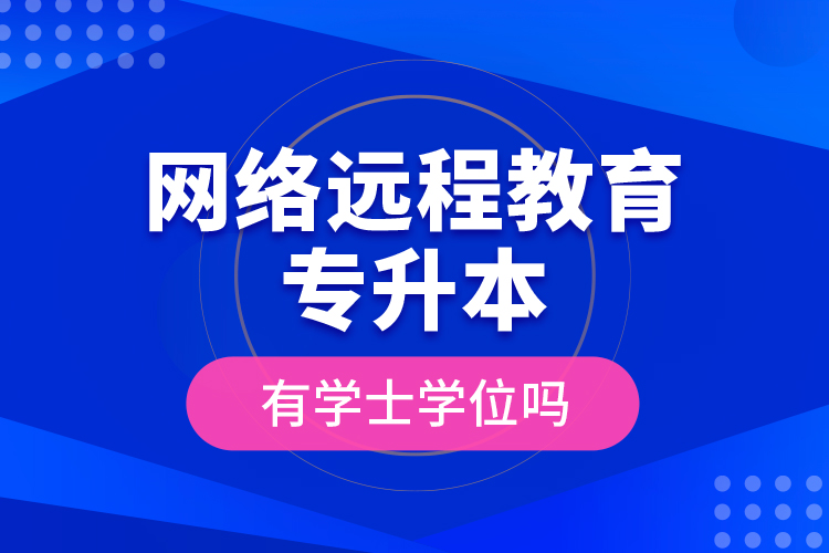 網(wǎng)絡(luò)遠程教育專升本有學士學位嗎?