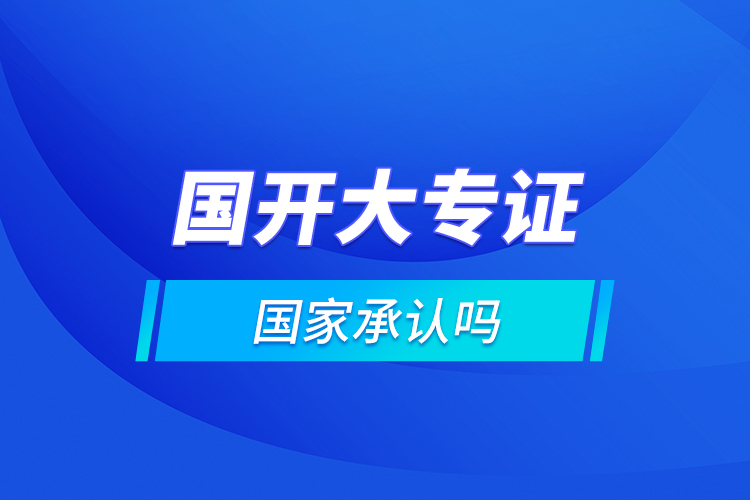 國(guó)開大專證國(guó)家承認(rèn)嗎