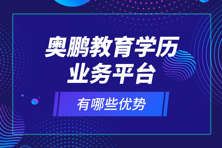 奧鵬教育學(xué)歷業(yè)務(wù)平臺有哪些優(yōu)勢？