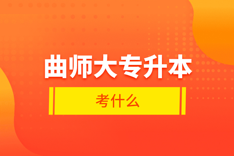 曲師大專(zhuān)升本考什么