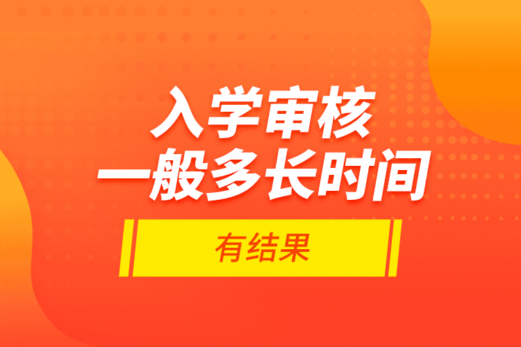 入學(xué)審核一般多長時(shí)間有結(jié)果？