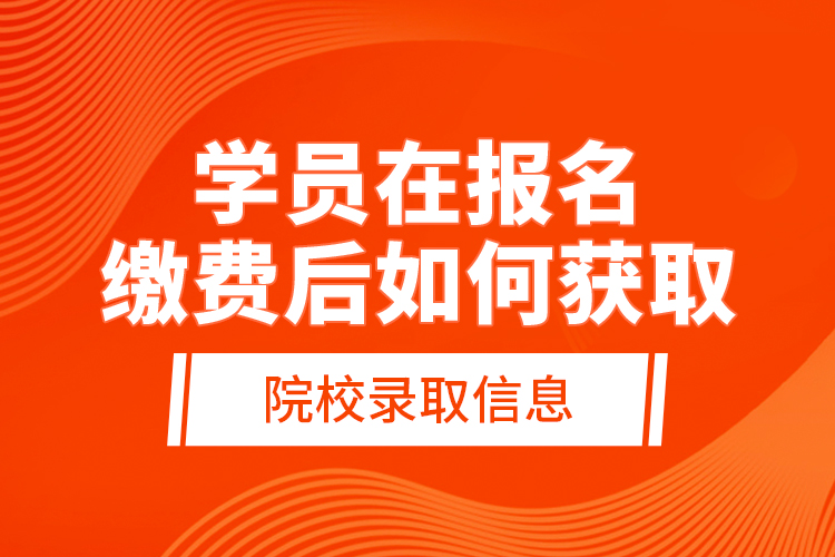 學(xué)員在報名繳費后，如何獲取院校錄取信息？