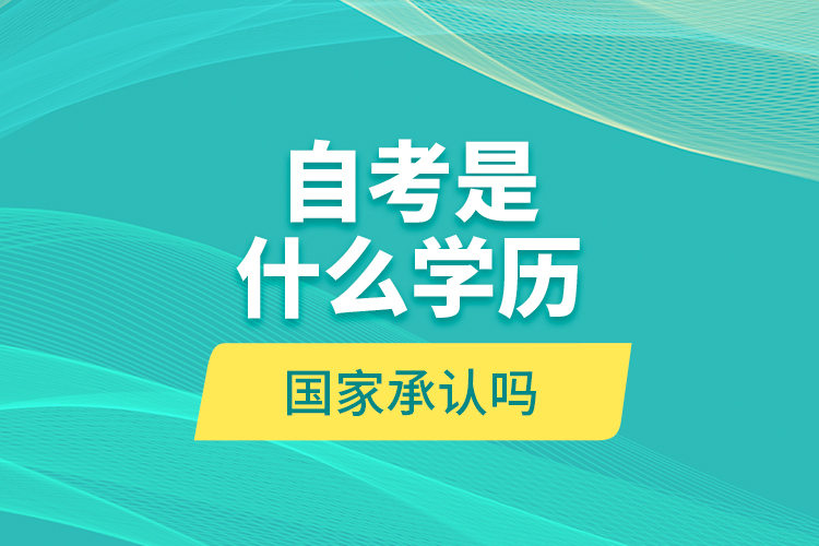 自考是什么學歷？國家承認嗎？