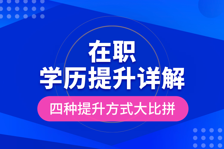 在職學(xué)歷提升詳解，四種提升方式大比拼！