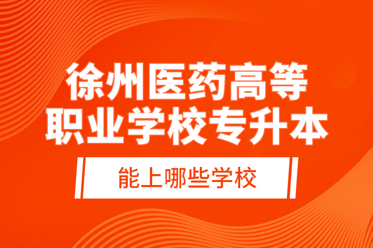 徐州醫(yī)藥高等職業(yè)學(xué)校專(zhuān)升本能上哪些學(xué)校