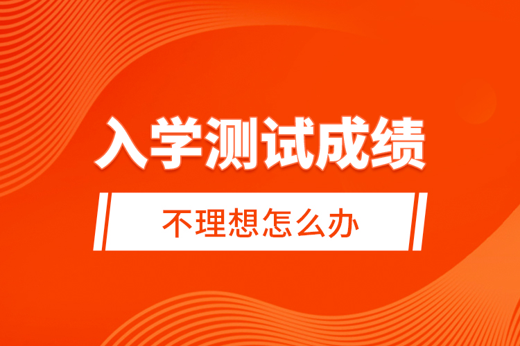 入學測試成績不理想怎么辦？