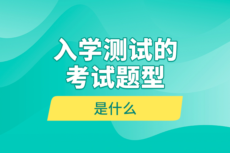 入學(xué)測試的考試題型是什么？