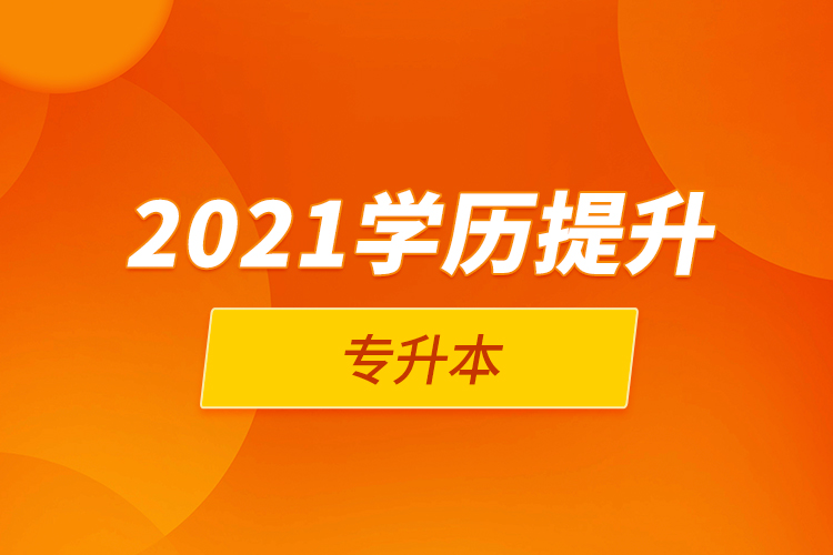 2021學(xué)歷提升專(zhuān)升本