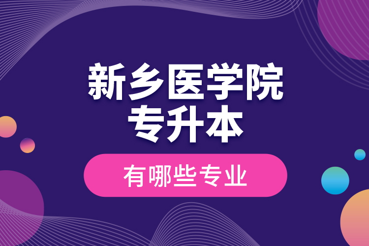新鄉(xiāng)醫(yī)學(xué)院專(zhuān)升本有哪些專(zhuān)業(yè)