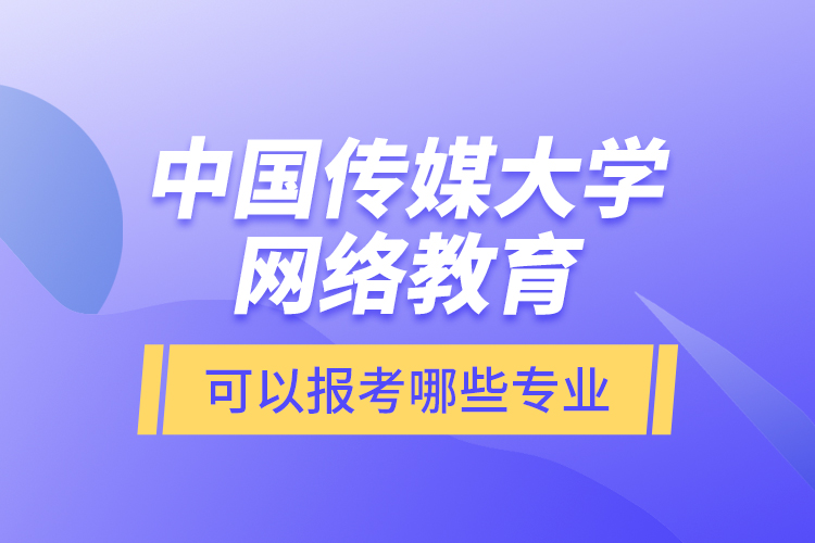 中國(guó)傳媒大學(xué)網(wǎng)絡(luò)教育可以報(bào)考哪些專業(yè)？