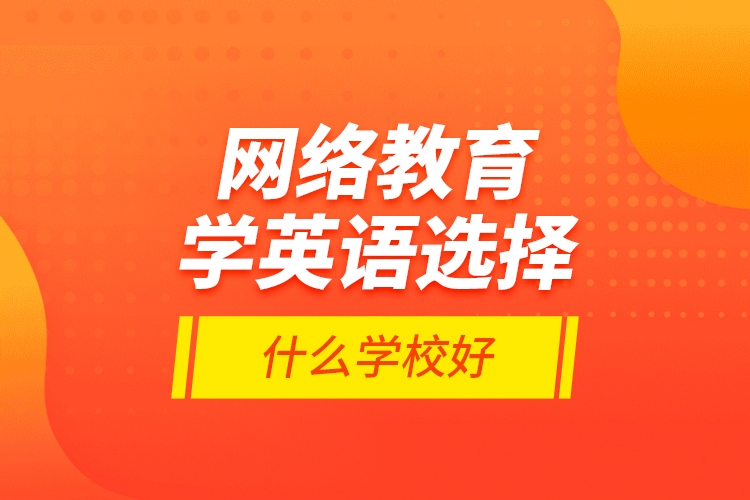 網(wǎng)絡(luò)教育學(xué)英語(yǔ)選擇什么學(xué)校好