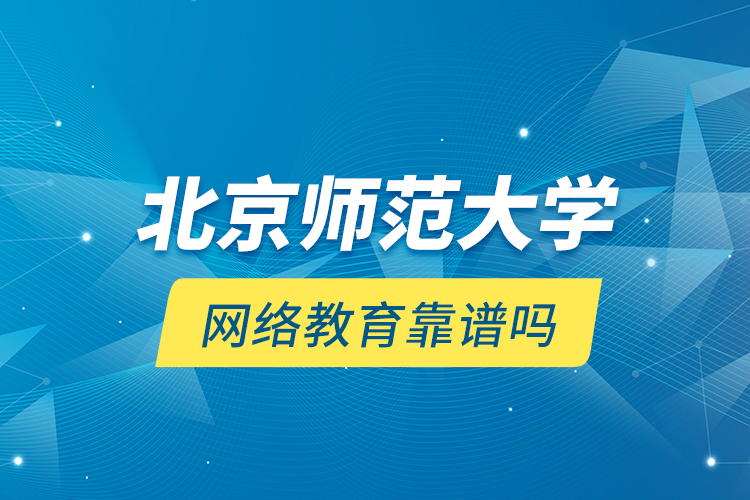 北京師范大學網(wǎng)絡(luò)教育靠譜嗎？