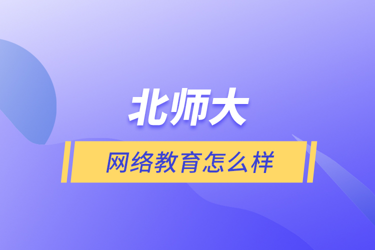 北師大網(wǎng)絡(luò)教育怎么樣？