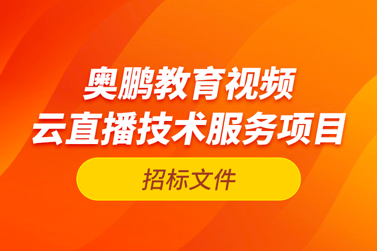 奧鵬教育視頻云直播技術(shù)服務(wù)項目—招標(biāo)文件