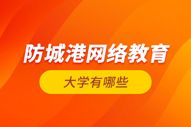 防城港網(wǎng)絡(luò)教育的大學(xué)有哪些？