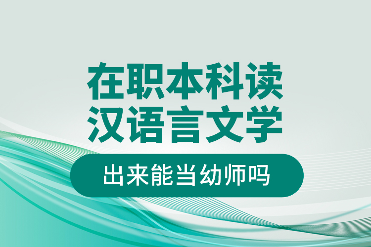 在職本科讀漢語言文學(xué)出來能當幼師嗎