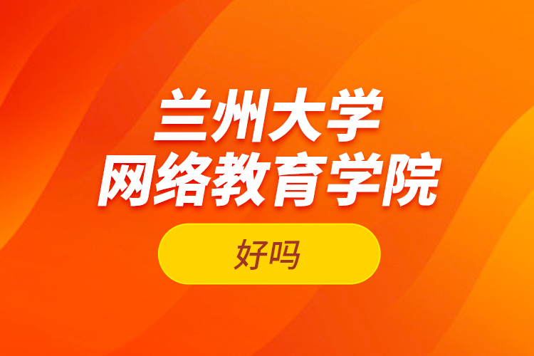 蘭州大學(xué)網(wǎng)絡(luò)教育學(xué)院好嗎？