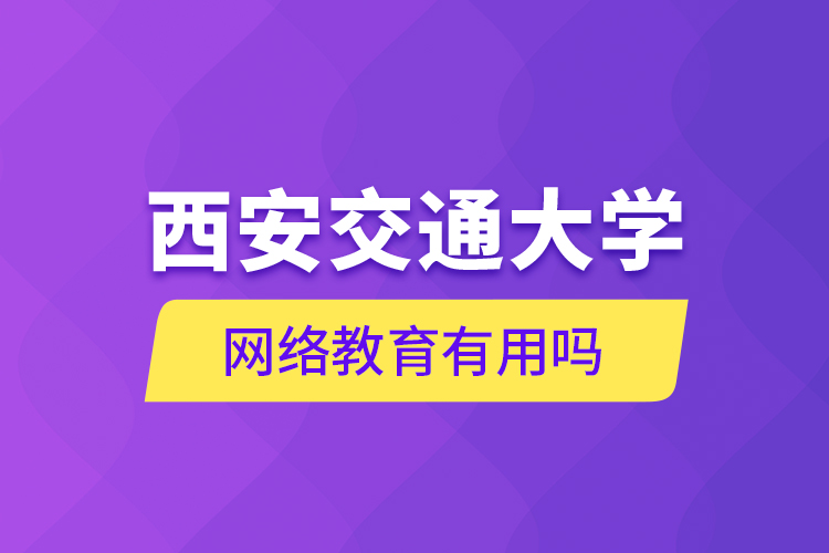 西安交通大學網絡教育有用嗎？