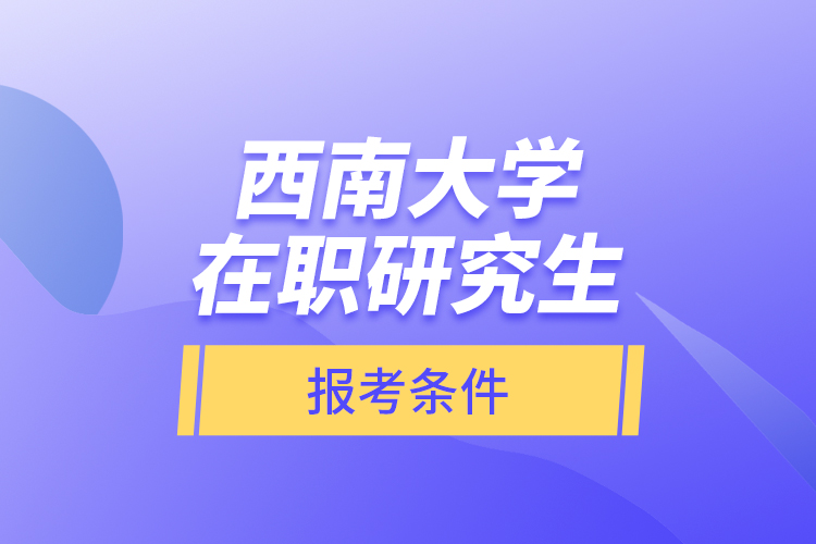 西南大學在職研究生報考條件
