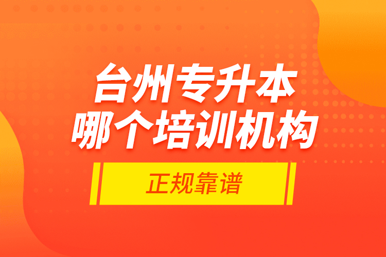 臺(tái)州專升本哪個(gè)培訓(xùn)機(jī)構(gòu)正規(guī)靠譜？