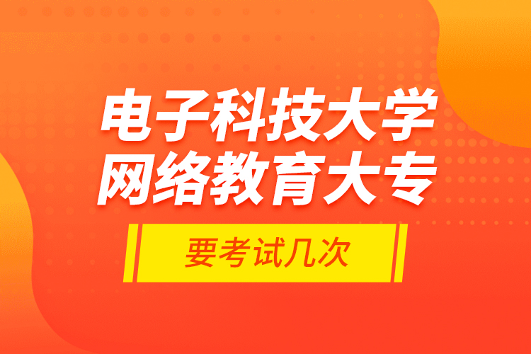 電子科技大學(xué)網(wǎng)絡(luò)教育大專要考試幾次？