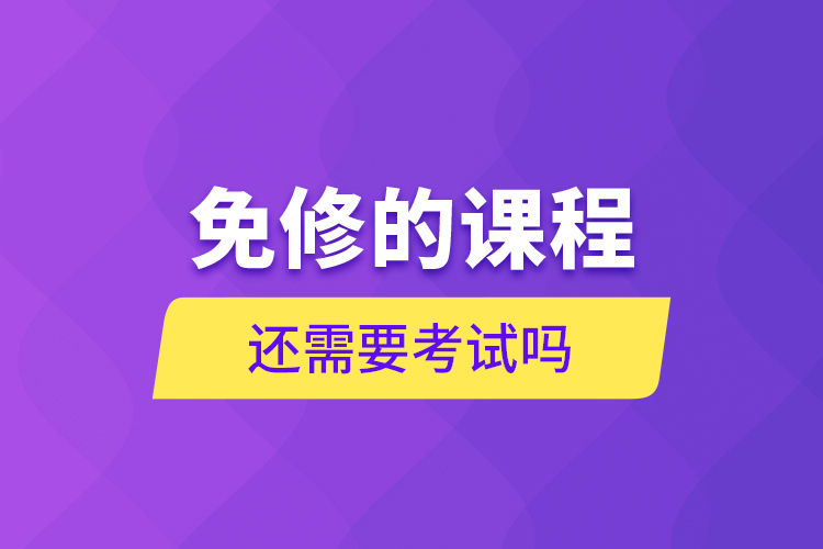 免修的課程還需要考試嗎？