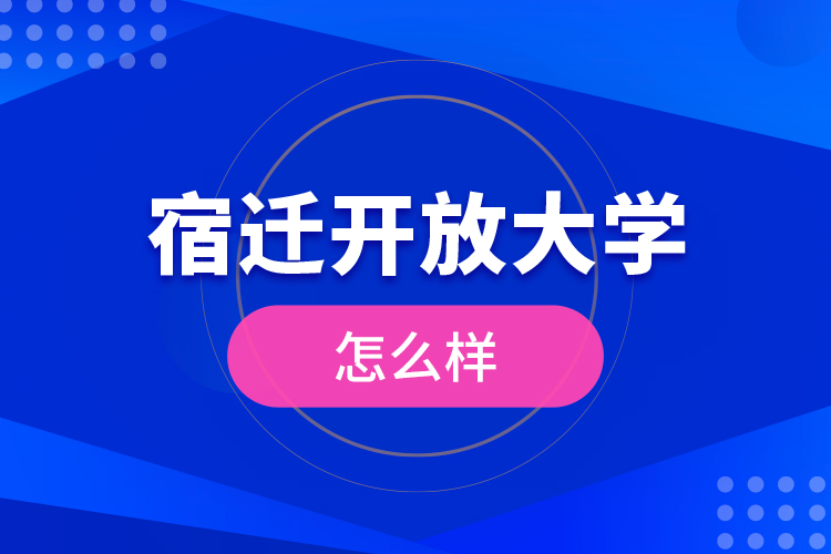 宿遷開放大學(xué)怎么樣？