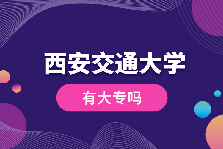  西安交通大學有大專嗎