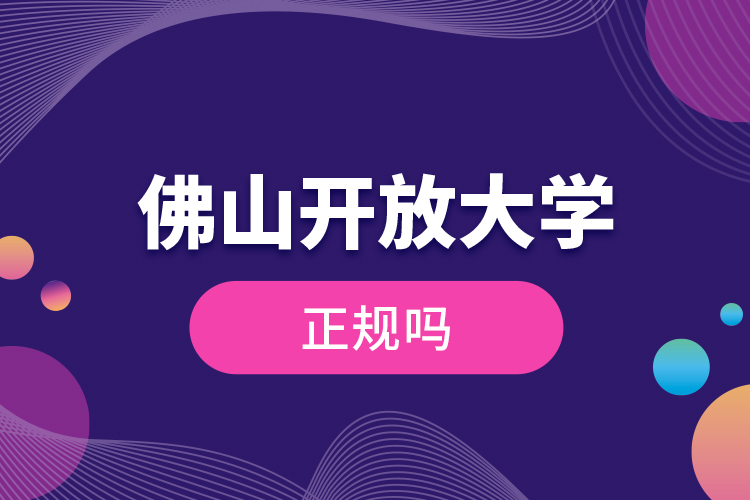 佛山開放大學正規(guī)嗎？