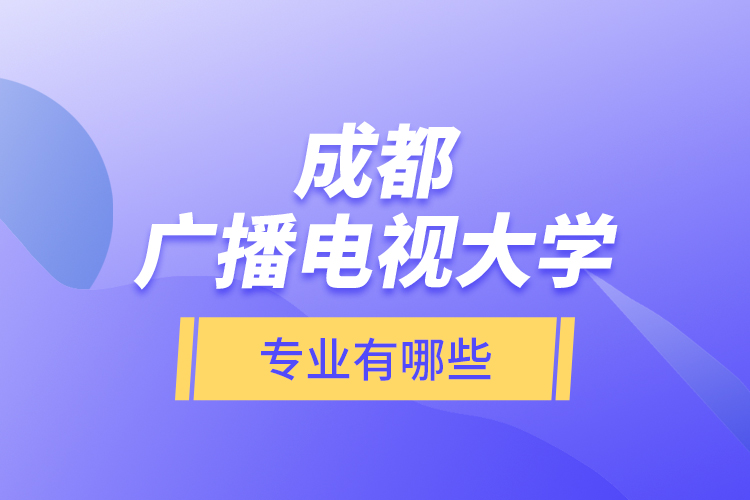成都廣播電視大學專業(yè)有哪些