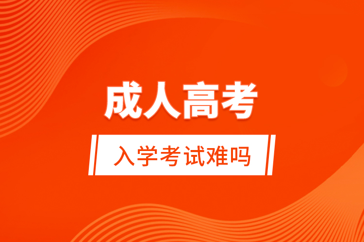 成人高考入學考試難嗎?
