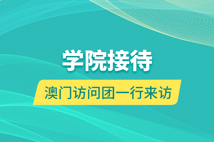 學(xué)院接待澳門訪問團(tuán)一行來訪
