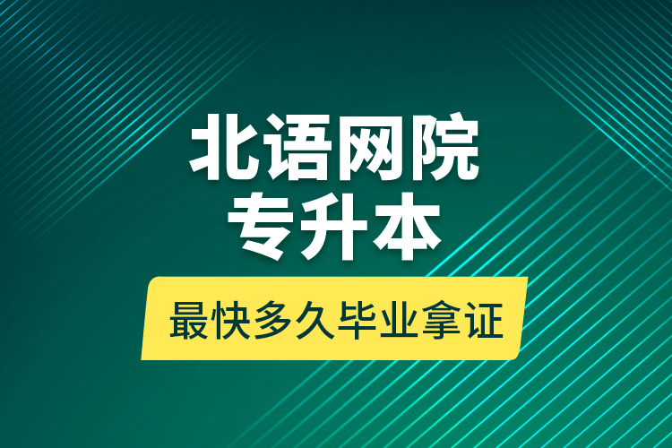 北語(yǔ)網(wǎng)院專(zhuān)升本最快多久畢業(yè)拿證