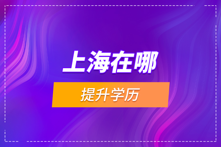 上海在哪提升學(xué)歷？