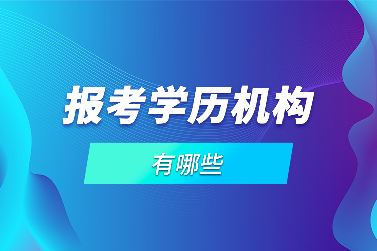 報(bào)考學(xué)歷機(jī)構(gòu)有哪些？