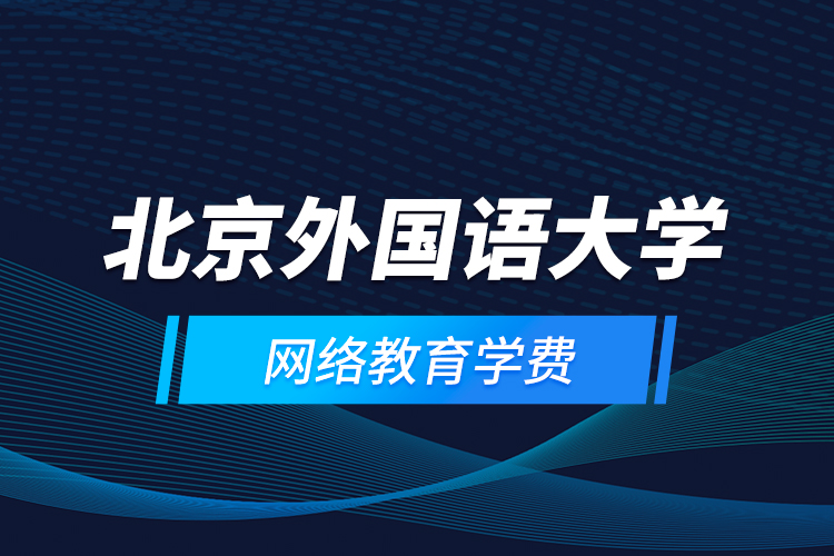 北京外國語大學(xué)網(wǎng)絡(luò)教育學(xué)費(fèi)