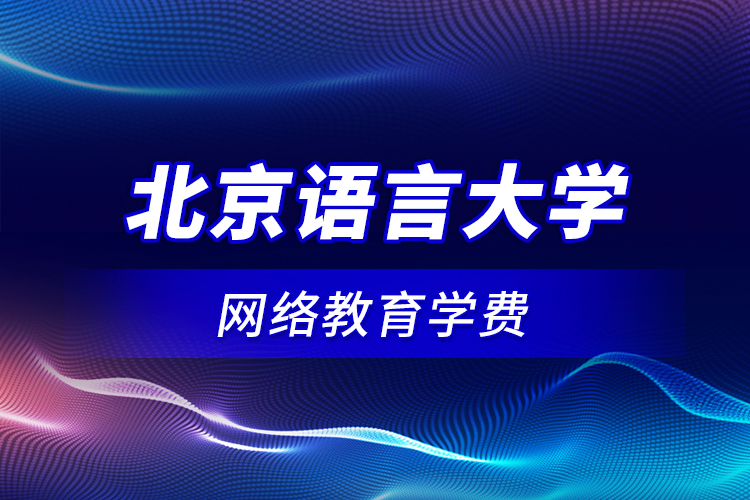 北京語言大學網(wǎng)絡教育學費