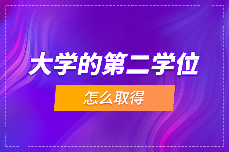 大學(xué)的第二學(xué)位怎么取得？