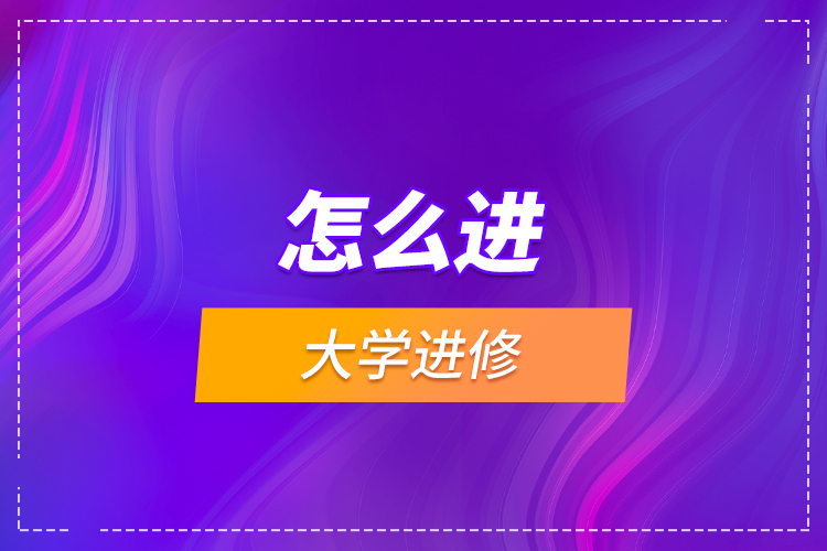 怎么進(jìn)大學(xué)進(jìn)修？