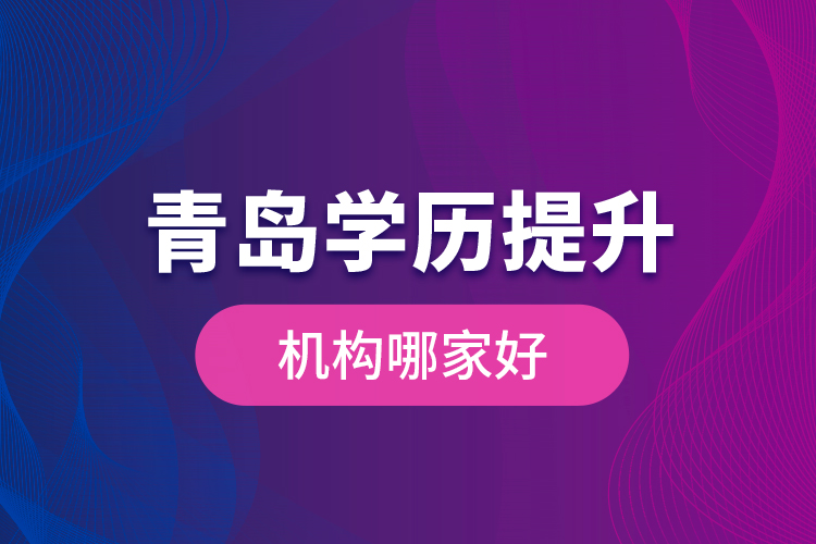 青島學(xué)歷提升機(jī)構(gòu)哪家好？