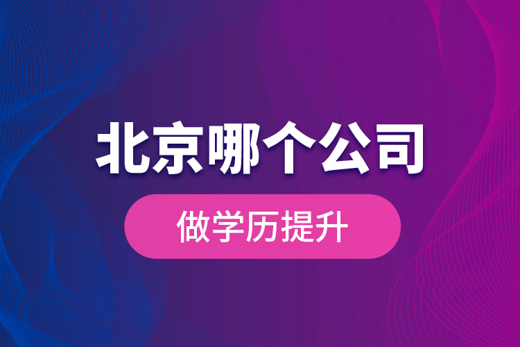 北京哪個(gè)公司做學(xué)歷提升？
