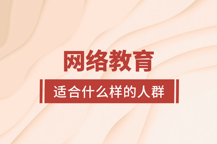 網(wǎng)絡(luò)教育適合什么樣的人群？