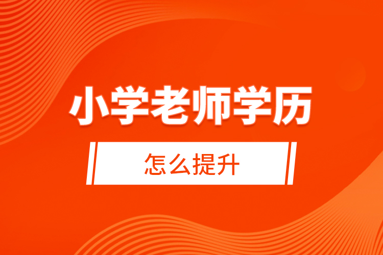 小學老師學歷怎么提升？ 