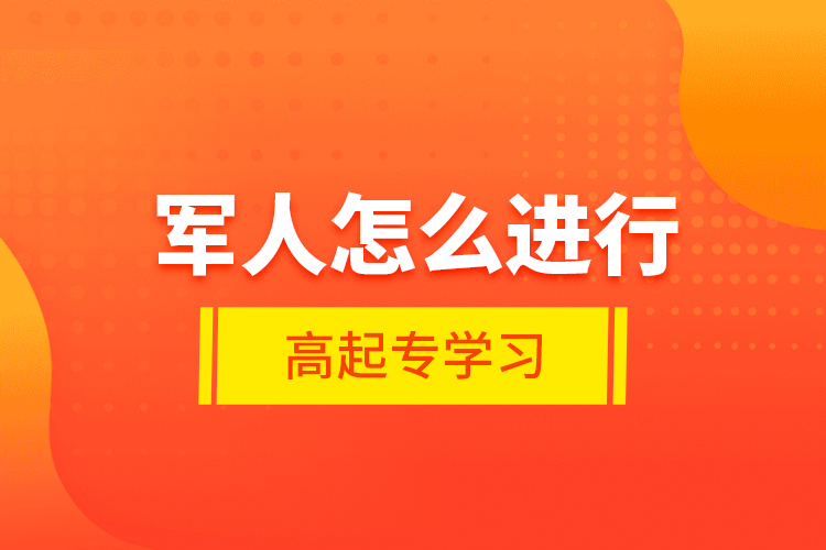 軍人怎么進行高起專學(xué)習(xí)？