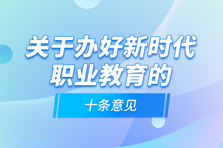 關(guān)于辦好新時(shí)代職業(yè)教育的十條意見(jiàn)