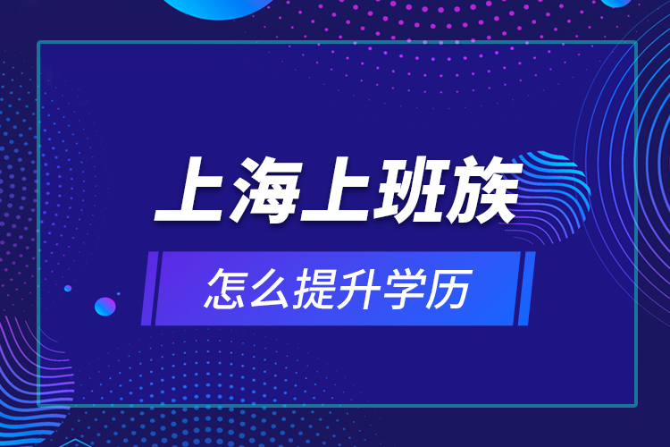 上海上班族怎么提升學歷？