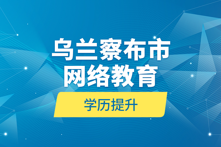 烏蘭察布市網(wǎng)絡教育學歷提升