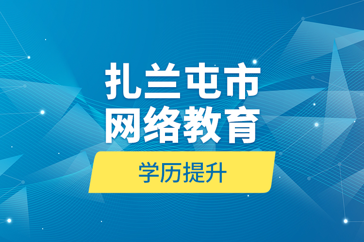 扎蘭屯市網(wǎng)絡教育學歷提升