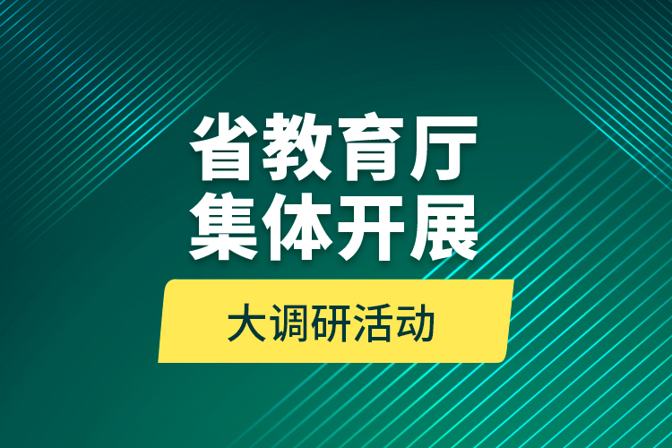 省教育廳集體開(kāi)展大調(diào)研活動(dòng) 